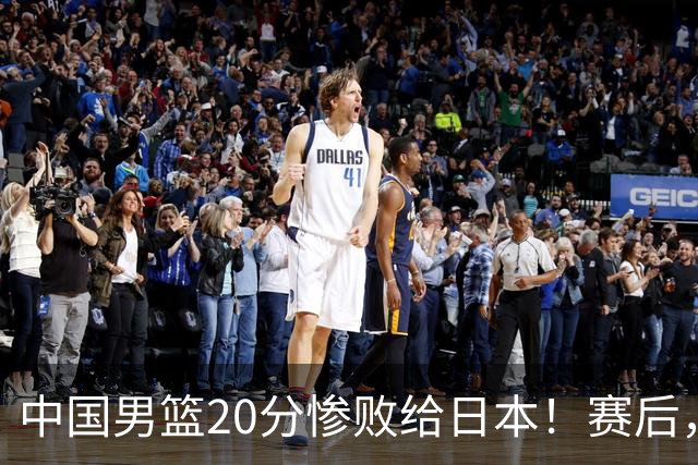 中国男篮20分惨败给日本！赛后，中国队队长胡明轩最新采访出炉，听听他说了啥