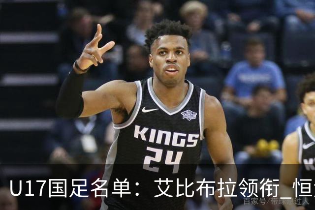 U17国足名单：艾比布拉领衔 恒大足校6人入选